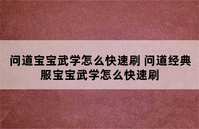 问道宝宝武学怎么快速刷 问道经典服宝宝武学怎么快速刷